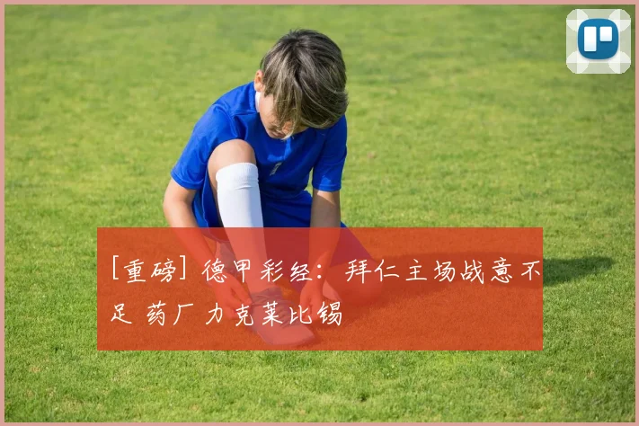 [重磅] 德甲彩经：拜仁主场战意不足 药厂力克莱比锡