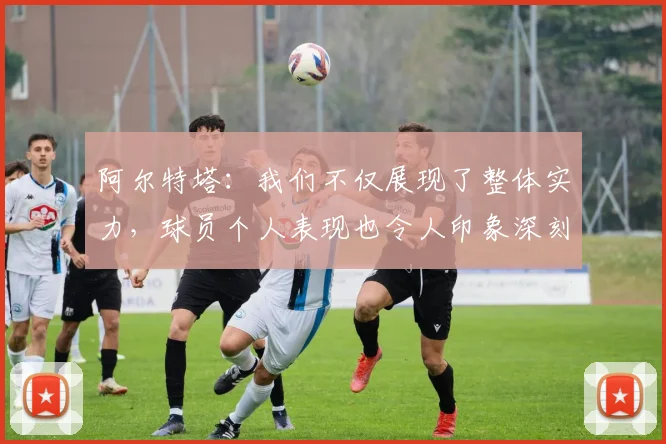 阿尔特塔：我们不仅展现了整体实力，球员个人表现也令人印象深刻