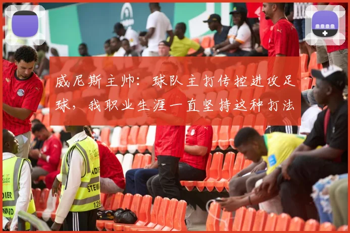 威尼斯主帅：球队主打传控进攻足球，我职业生涯一直坚持这种打法